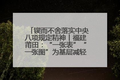 锲而不舍落实中央八项规定精神丨福建莆田：“一张表”“一张图”为基层减轻“数字负担”