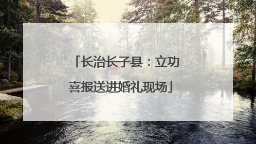 长治长子县：立功喜报送进婚礼现场