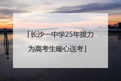 长沙一中学25年接力 为高考生暖心送考
