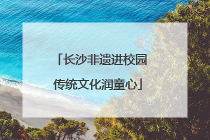 长沙非遗进校园 传统文化润童心
