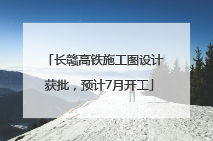 长赣高铁施工图设计获批，预计7月开工