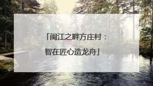 闽江之畔方庄村：智在匠心造龙舟