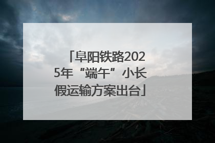 阜阳铁路2025年“端午”小长假运输方案出台