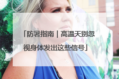防暑指南｜高温天别忽视身体发出这些信号