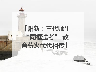阳新：三代师生“同框送考” 教育薪火代代相传