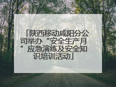 陕西移动咸阳分公司举办“安全生产月”应急演练及安全知识培训活动