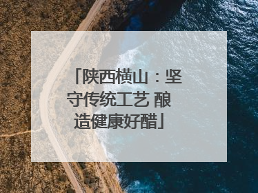 陕西横山：坚守传统工艺 酿造健康好醋