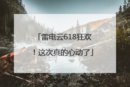 雷电云618狂欢！这次真的心动了