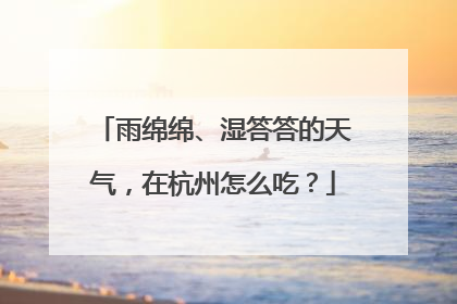 雨绵绵、湿答答的天气，在杭州怎么吃？