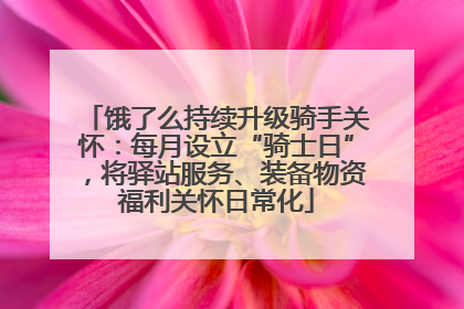 饿了么持续升级骑手关怀：每月设立“骑士日”，将驿站服务、装备物资福利关怀日常化