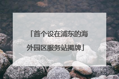 首个设在浦东的海外园区服务站揭牌