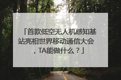 首款低空无人机感知基站亮相世界移动通信大会，TA能做什么？