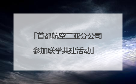 首都航空三亚分公司参加联学共建活动