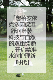 馨蓓安依克多因保湿舒润套装 科技与自然的双重馈赠，开启精准水润护理新时代