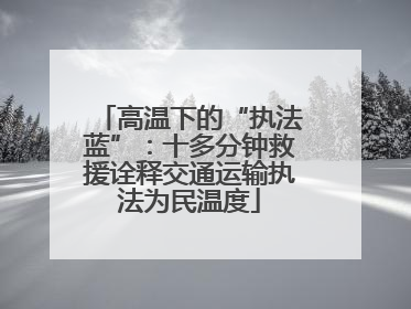 高温下的“执法蓝”：十多分钟救援诠释交通运输执法为民温度