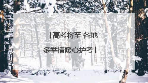 高考将至 各地多举措暖心护考