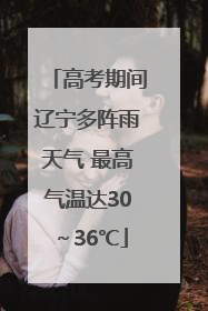 高考期间辽宁多阵雨天气 最高气温达30～36℃