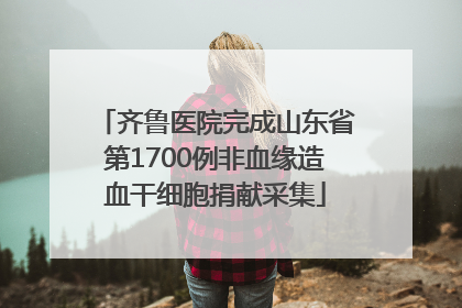 齐鲁医院完成山东省第1700例非血缘造血干细胞捐献采集