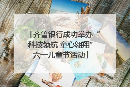 齐鲁银行成功举办“科技领航 童心翱翔”六一儿童节活动