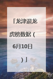 龙津退龙虎榜数据（6月10日）