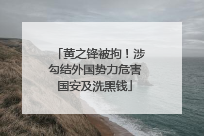 黄之锋被拘！涉勾结外国势力危害国安及洗黑钱
