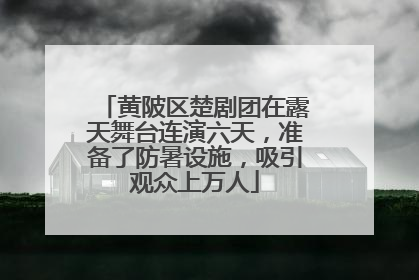 黄陂区楚剧团在露天舞台连演六天，准备了防暑设施，吸引观众上万人