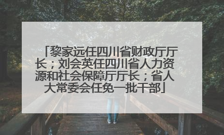 黎家远任四川省财政厅厅长；刘会英任四川省人力资源和社会保障厅厅长；省人大常委会任免一批干部