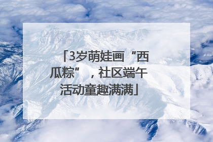 3岁萌娃画“西瓜粽”，社区端午活动童趣满满