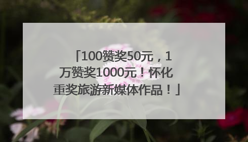 100赞奖50元，1万赞奖1000元！怀化重奖旅游新媒体作品！