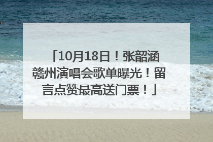 10月18日！张韶涵赣州演唱会歌单曝光！留言点赞最高送门票！