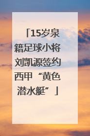 15岁泉籍足球小将刘凯源签约西甲“黄色潜水艇”