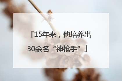 15年来，他培养出30余名“神枪手”