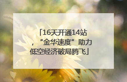 16天开通14站，“金华速度”助力低空经济破局腾飞