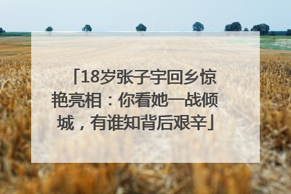 18岁张子宇回乡惊艳亮相：你看她一战倾城，有谁知背后艰辛
