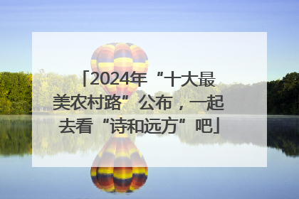 2024年“十大最美农村路”公布，一起去看“诗和远方”吧