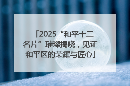 2025“和平十二名片”璀璨揭晓，见证和平区的荣耀与匠心