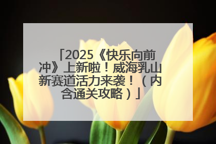 2025《快乐向前冲》上新啦！威海乳山新赛道活力来袭！（内含通关攻略）