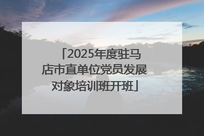 2025年度驻马店市直单位党员发展对象培训班开班
