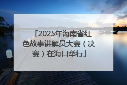 2025年海南省红色故事讲解员大赛（决赛）在海口举行