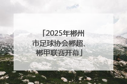 2025年郴州市足球协会郴超、郴甲联赛开幕