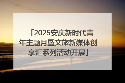 2025安庆新时代青年主题月暨文旅新媒体创享汇系列活动开展