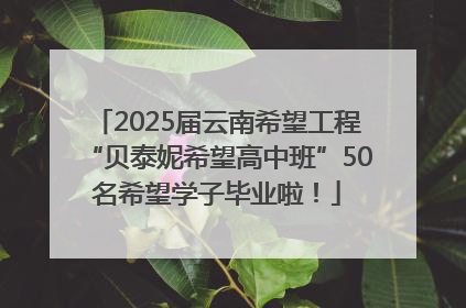 2025届云南希望工程“贝泰妮希望高中班”50名希望学子毕业啦！