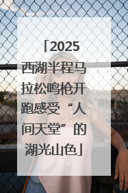 2025西湖半程马拉松鸣枪开跑感受“人间天堂”的湖光山色