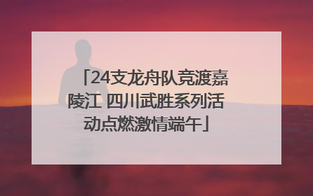 24支龙舟队竞渡嘉陵江 四川武胜系列活动点燃激情端午