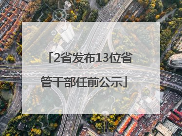 2省发布13位省管干部任前公示