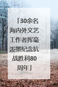 30余名海内外文艺工作者挥毫泼墨纪念抗战胜利80周年