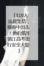 310人凌晨集结，暴雨中出击！他们筑牢镇江高考出行安全大堤