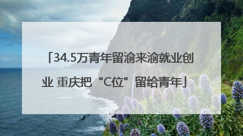 34.5万青年留渝来渝就业创业 重庆把“C位”留给青年