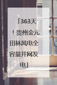 363天！贵州金元田林风电全容量并网发电