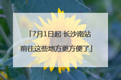 7月1日起 长沙南站前往这些地方更方便了
